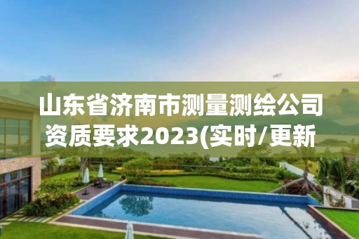 山東省濟南市測量測繪公司資質要求2023(實時/更新中)