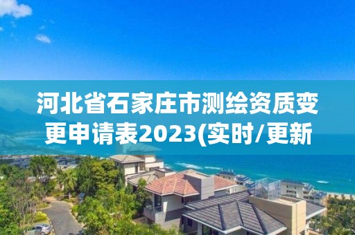 河北省石家莊市測繪資質(zhì)變更申請表2023(實時/更新中)