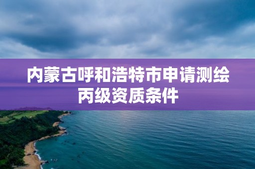 內蒙古呼和浩特市申請測繪丙級資質條件