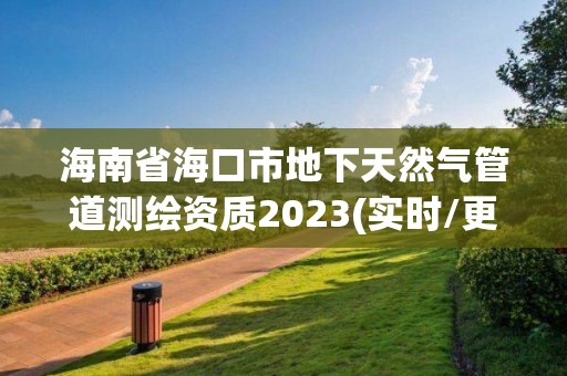 海南省海口市地下天然氣管道測繪資質2023(實時/更新中)