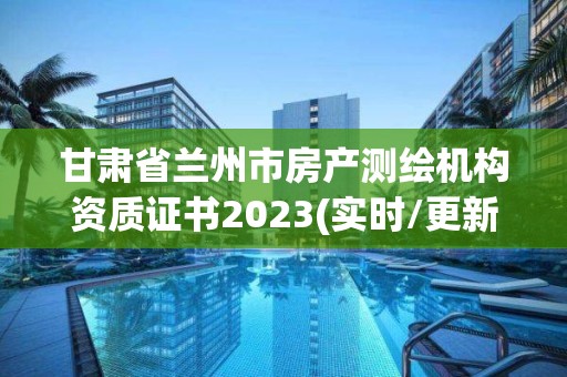 甘肅省蘭州市房產(chǎn)測繪機構(gòu)資質(zhì)證書2023(實時/更新中)