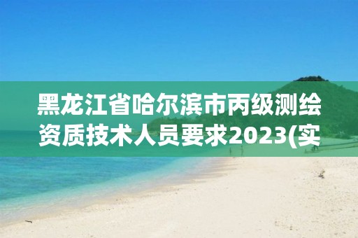 黑龍江省哈爾濱市丙級測繪資質(zhì)技術(shù)人員要求2023(實時/更新中)