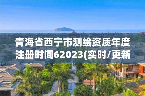 青海省西寧市測繪資質年度注冊時間62023(實時/更新中)