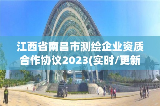 江西省南昌市測繪企業(yè)資質(zhì)合作協(xié)議2023(實(shí)時(shí)/更新中)