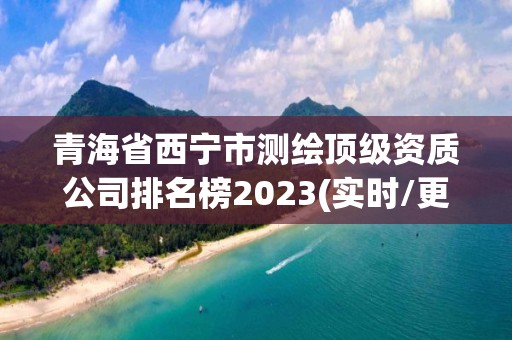 青海省西寧市測繪頂級資質公司排名榜2023(實時/更新中)