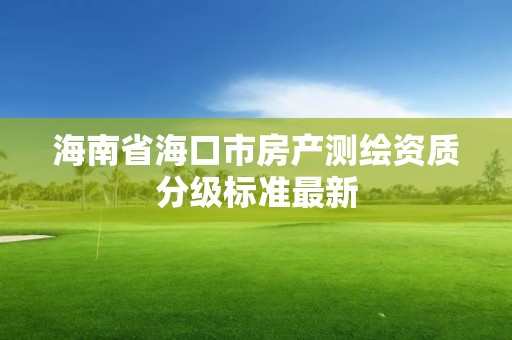 海南省?？谑蟹慨a測繪資質分級標準最新