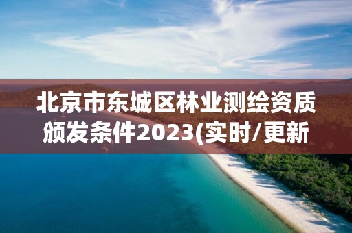 北京市東城區林業測繪資質頒發條件2023(實時/更新中)