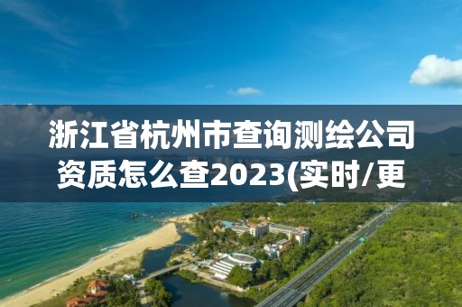 浙江省杭州市查詢(xún)測(cè)繪公司資質(zhì)怎么查2023(實(shí)時(shí)/更新中)