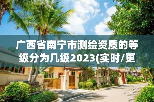 廣西省南寧市測繪資質(zhì)的等級(jí)分為幾級(jí)2023(實(shí)時(shí)/更新中)