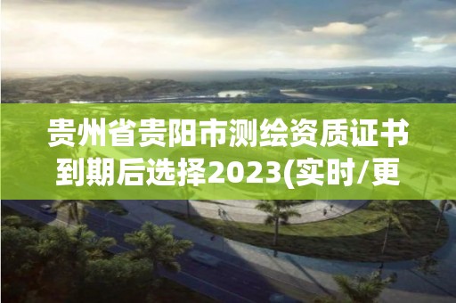 貴州省貴陽(yáng)市測(cè)繪資質(zhì)證書到期后選擇2023(實(shí)時(shí)/更新中)