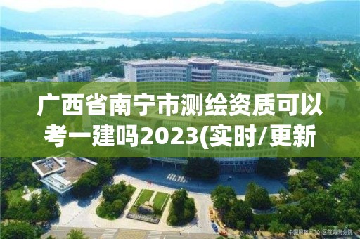 廣西省南寧市測繪資質可以考一建嗎2023(實時/更新中)