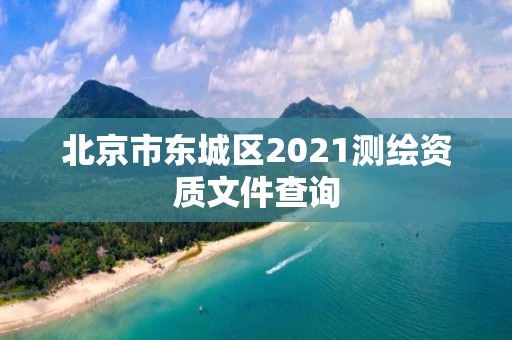 北京市東城區2021測繪資質文件查詢