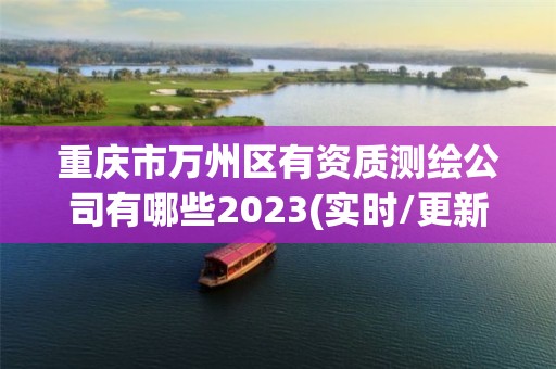 重慶市萬州區有資質測繪公司有哪些2023(實時/更新中)