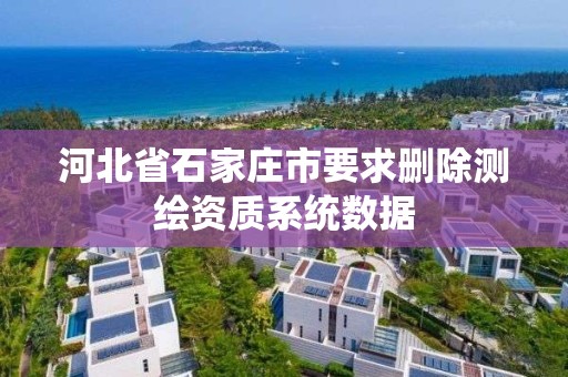 河北省石家莊市要求刪除測繪資質系統數據