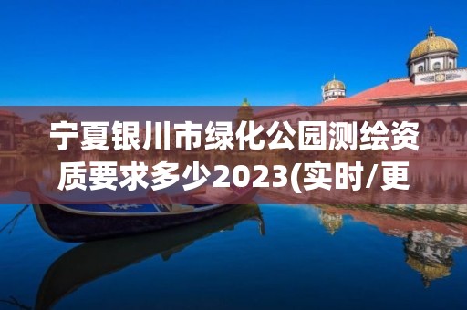 寧夏銀川市綠化公園測繪資質(zhì)要求多少2023(實時/更新中)