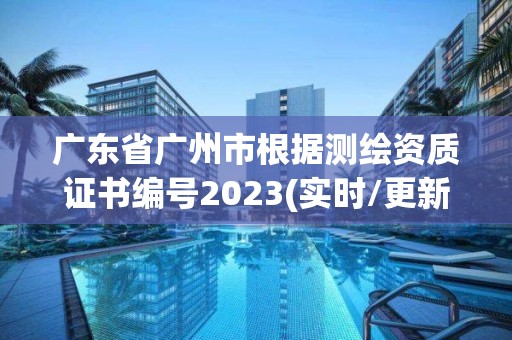 廣東省廣州市根據測繪資質證書編號2023(實時/更新中)