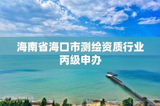 海南省海口市測繪資質行業丙級申辦