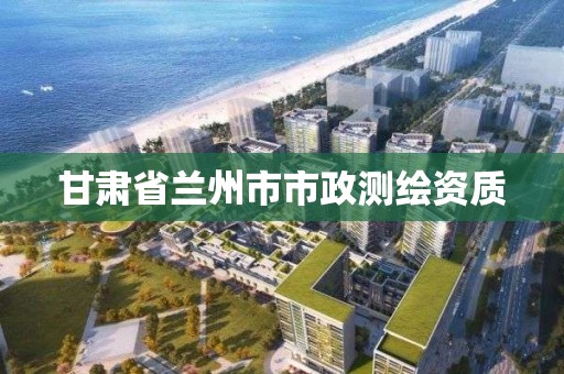 甘肅省蘭州市市政測繪資質