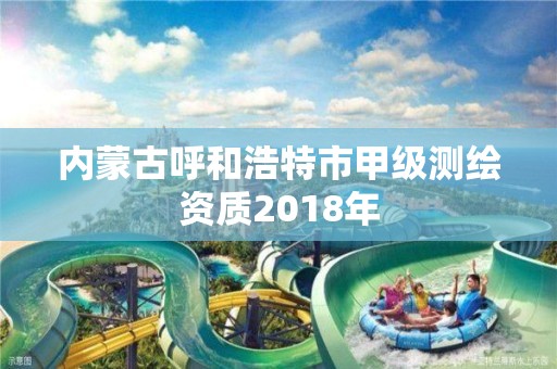 內蒙古呼和浩特市甲級測繪資質2018年