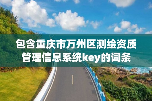 包含重慶市萬州區(qū)測繪資質(zhì)管理信息系統(tǒng)key的詞條