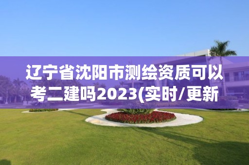 遼寧省沈陽市測繪資質可以考二建嗎2023(實時/更新中)