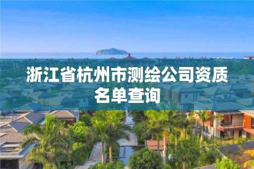 浙江省杭州市測繪公司資質名單查詢