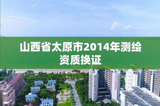 山西省太原市2014年測繪資質換證