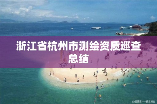 浙江省杭州市測繪資質(zhì)巡查總結(jié)