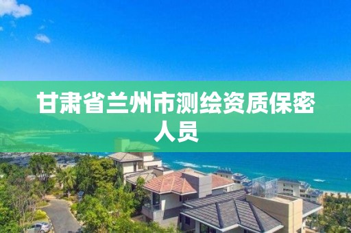 甘肅省蘭州市測繪資質保密人員