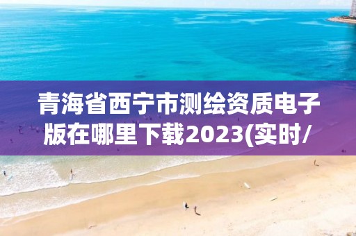 青海省西寧市測繪資質電子版在哪里下載2023(實時/更新中)