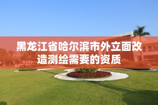 黑龍江省哈爾濱市外立面改造測繪需要的資質