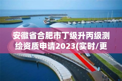 安徽省合肥市丁級升丙級測繪資質申請2023(實時/更新中)