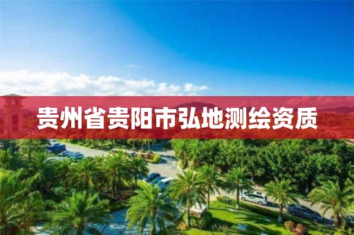 貴州省貴陽市弘地測繪資質