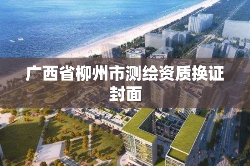 廣西省柳州市測繪資質(zhì)換證封面