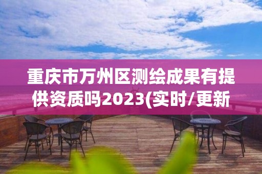 重慶市萬州區測繪成果有提供資質嗎2023(實時/更新中)