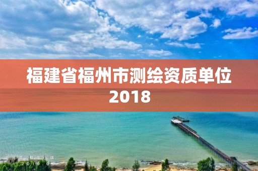 福建省福州市測繪資質(zhì)單位2018