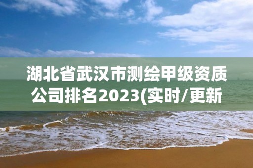 湖北省武漢市測繪甲級資質(zhì)公司排名2023(實(shí)時(shí)/更新中)