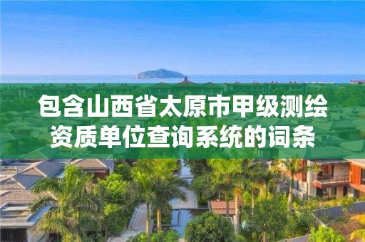 包含山西省太原市甲級測繪資質單位查詢系統的詞條