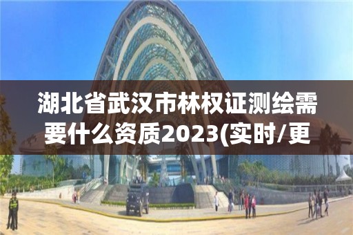 湖北省武漢市林權證測繪需要什么資質2023(實時/更新中)