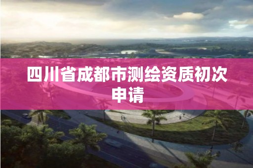 四川省成都市測繪資質初次申請