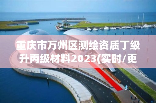 重慶市萬州區測繪資質丁級升丙級材料2023(實時/更新中)