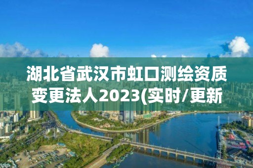 湖北省武漢市虹口測繪資質變更法人2023(實時/更新中)