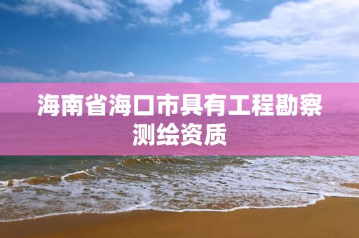 海南省海口市具有工程勘察測繪資質(zhì)