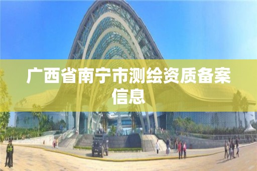 廣西省南寧市測繪資質(zhì)備案信息