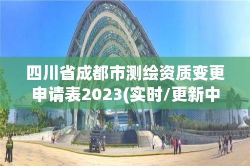 四川省成都市測繪資質變更申請表2023(實時/更新中)