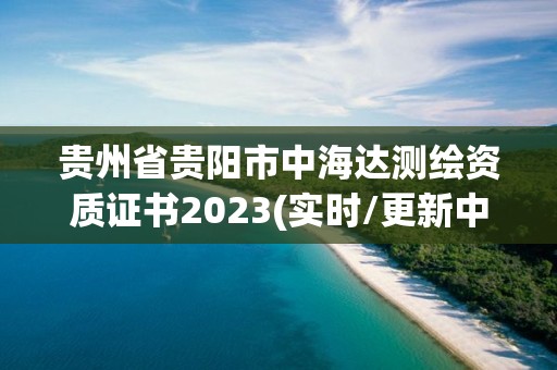 貴州省貴陽市中海達測繪資質證書2023(實時/更新中)