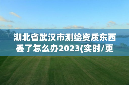 湖北省武漢市測繪資質(zhì)東西丟了怎么辦2023(實時/更新中)