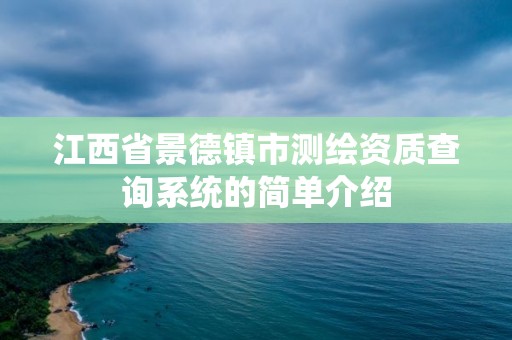 江西省景德鎮(zhèn)市測(cè)繪資質(zhì)查詢系統(tǒng)的簡(jiǎn)單介紹