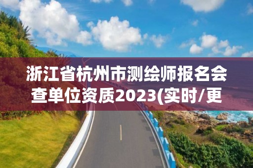 浙江省杭州市測(cè)繪師報(bào)名會(huì)查單位資質(zhì)2023(實(shí)時(shí)/更新中)