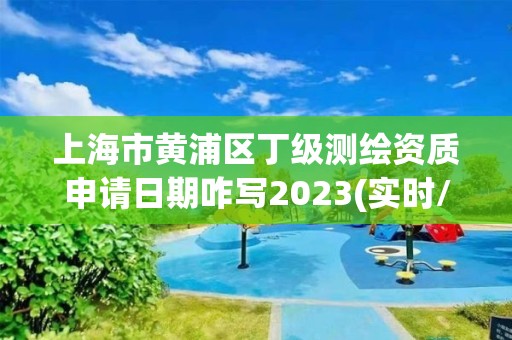 上海市黃浦區(qū)丁級測繪資質(zhì)申請日期咋寫2023(實(shí)時(shí)/更新中)